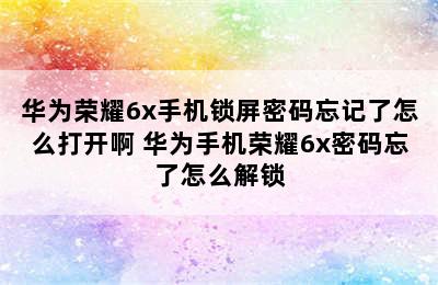 华为荣耀6x手机锁屏密码忘记了怎么打开啊 华为手机荣耀6x密码忘了怎么解锁